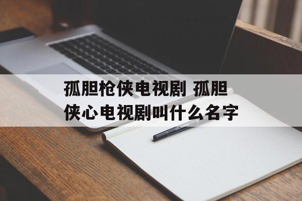 孤胆枪侠电视剧 孤胆侠心电视剧叫什么名字-第1张图片-