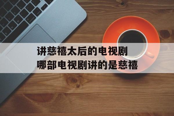 讲慈禧太后的电视剧 哪部电视剧讲的是慈禧-第1张图片-