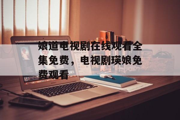 娘道电视剧在线观看全集免费，电视剧瑛娘免费观看-第1张图片-