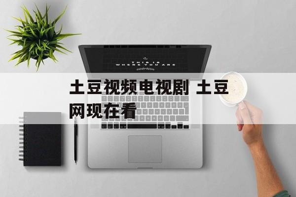 土豆视频电视剧 土豆网现在看-第1张图片-