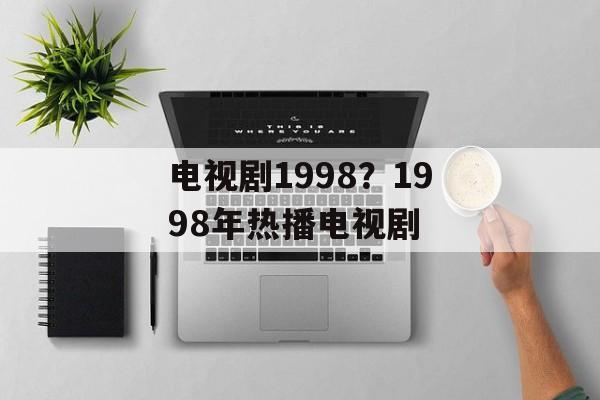 电视剧1998？1998年热播电视剧-第1张图片-
