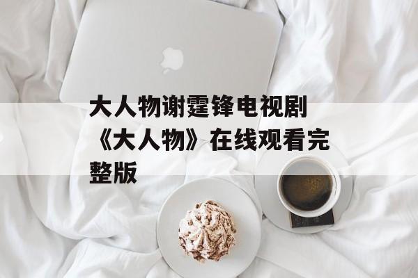 大人物谢霆锋电视剧 《大人物》在线观看完整版-第1张图片-