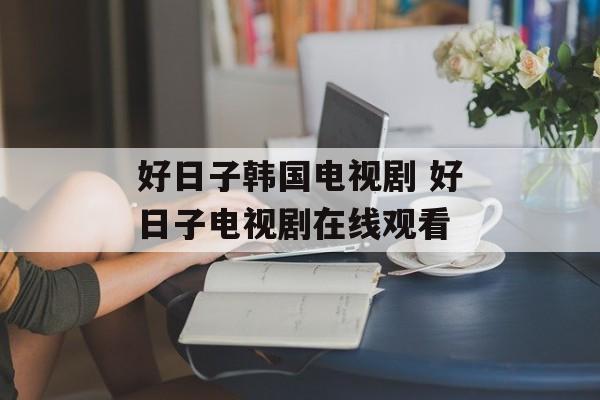 好日子韩国电视剧 好日子电视剧在线观看-第1张图片-