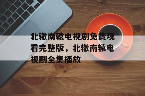 北辙南辕电视剧免费观看完整版，北辙南辕电视剧全集播放-第1张图片-