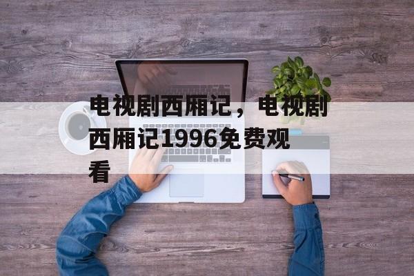电视剧西厢记，电视剧西厢记1996免费观看-第1张图片-