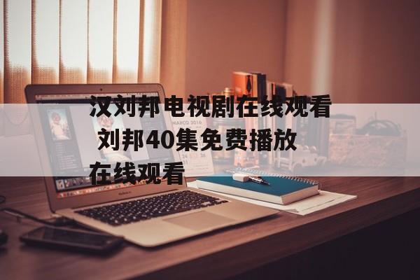 汉刘邦电视剧在线观看 刘邦40集免费播放在线观看-第1张图片-
