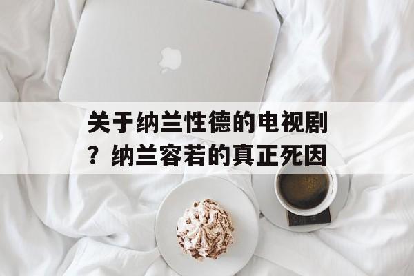 关于纳兰性德的电视剧？纳兰容若的真正死因-第1张图片-