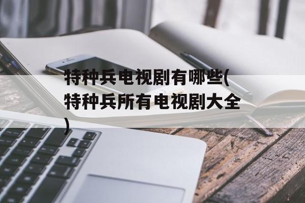 特种兵电视剧有哪些(特种兵所有电视剧大全)-第1张图片-