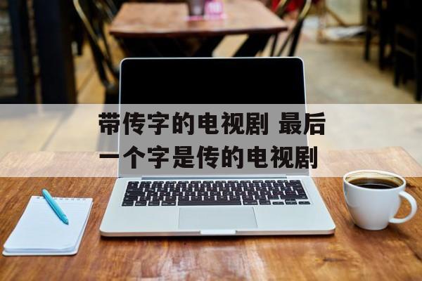 带传字的电视剧 最后一个字是传的电视剧-第1张图片-