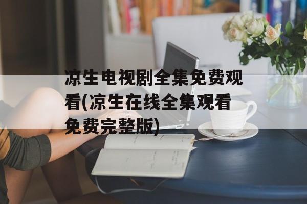 凉生电视剧全集免费观看(凉生在线全集观看免费完整版)-第1张图片-