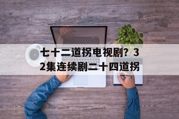 七十二道拐电视剧？32集连续剧二十四道拐-第1张图片-