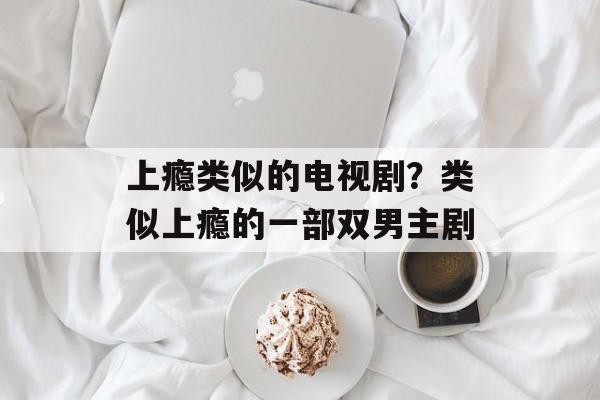 上瘾类似的电视剧？类似上瘾的一部双男主剧-第1张图片-