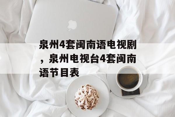 泉州4套闽南语电视剧，泉州电视台4套闽南语节目表-第1张图片-