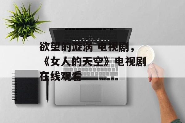 欲望的漩涡 电视剧，《女人的天空》电视剧在线观看-第1张图片-