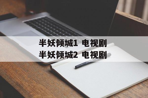 半妖倾城1 电视剧 半妖倾城2 电视剧-第1张图片-