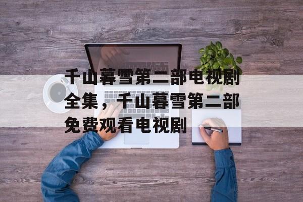 千山暮雪第二部电视剧全集，千山暮雪第二部免费观看电视剧-第1张图片-