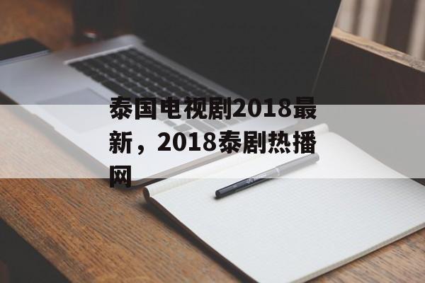 泰国电视剧2018最新，2018泰剧热播网-第1张图片-
