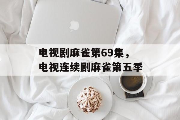 电视剧麻雀第69集，电视连续剧麻雀第五季-第1张图片-