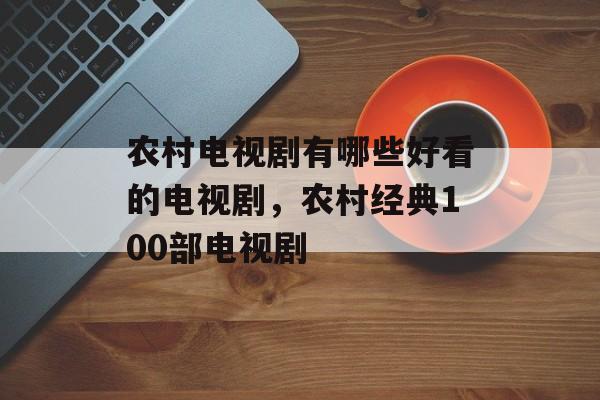 农村电视剧有哪些好看的电视剧，农村经典100部电视剧-第1张图片-