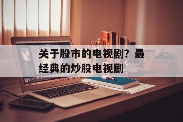 关于股市的电视剧？最经典的炒股电视剧-第1张图片-