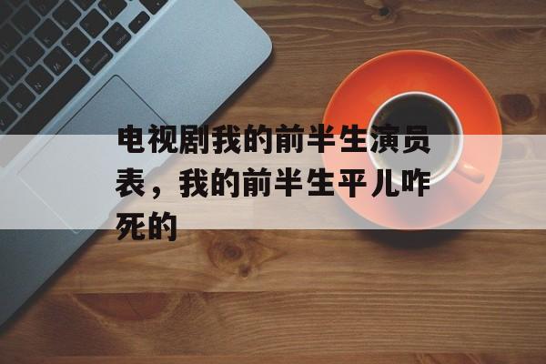 电视剧我的前半生演员表，我的前半生平儿咋死的-第1张图片-