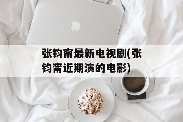 张钧甯最新电视剧(张钧甯近期演的电影)-第1张图片-