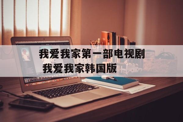 我爱我家第一部电视剧 我爱我家韩国版-第1张图片-
