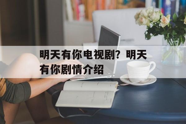 明天有你电视剧？明天有你剧情介绍-第1张图片-