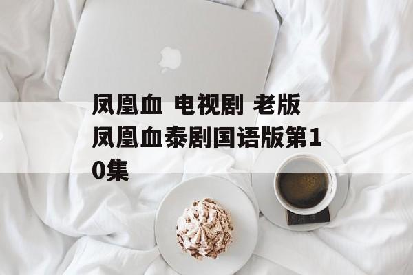 凤凰血 电视剧 老版凤凰血泰剧国语版第10集-第1张图片-