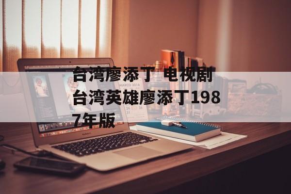 台湾廖添丁 电视剧 台湾英雄廖添丁1987年版-第1张图片-