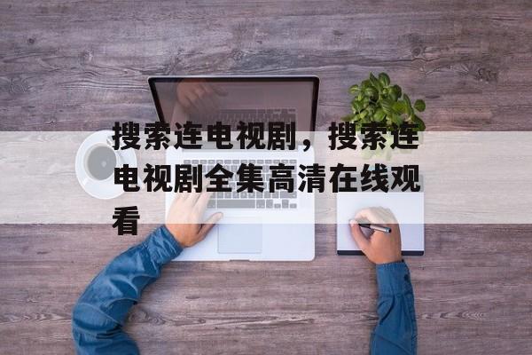 搜索连电视剧，搜索连电视剧全集高清在线观看-第1张图片-
