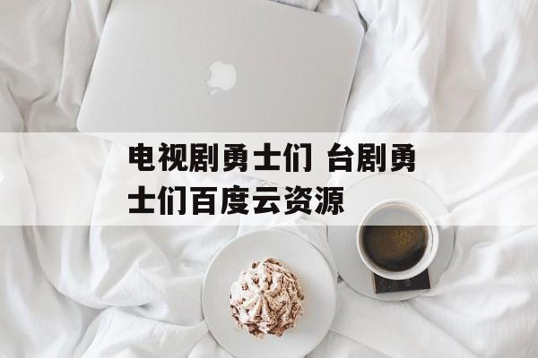电视剧勇士们 台剧勇士们百度云资源-第1张图片-
