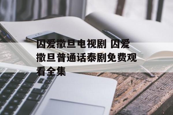 囚爱撒旦电视剧 囚爱撒旦普通话泰剧免费观看全集-第1张图片-