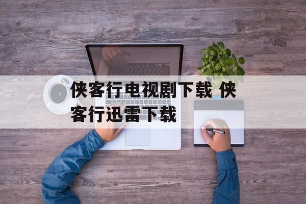 侠客行电视剧下载 侠客行迅雷下载-第1张图片-
