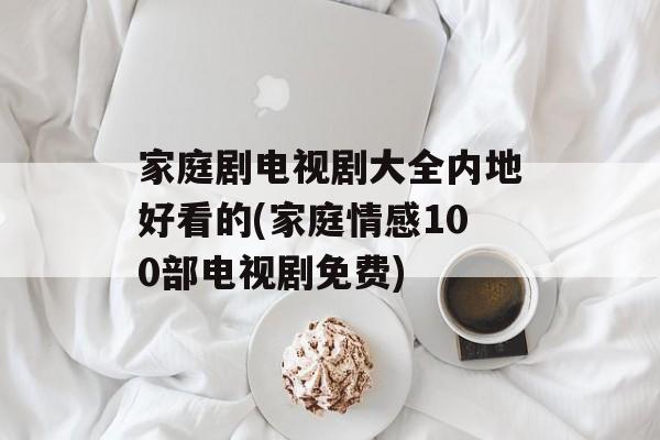 家庭剧电视剧大全内地好看的(家庭情感100部电视剧免费)-第1张图片-