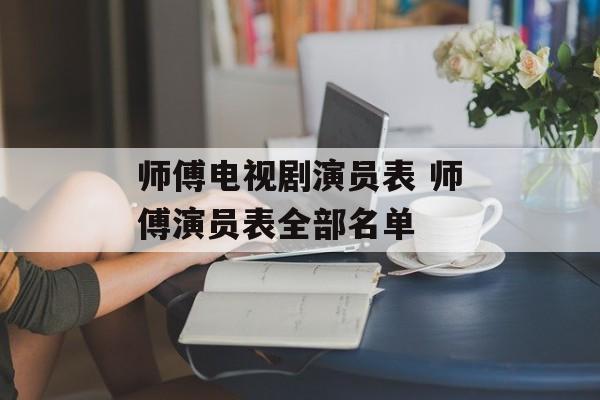 师傅电视剧演员表 师傅演员表全部名单-第1张图片-