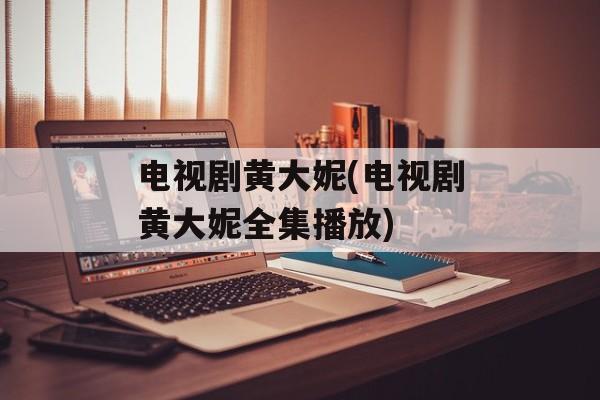电视剧黄大妮(电视剧黄大妮全集播放)-第1张图片-
