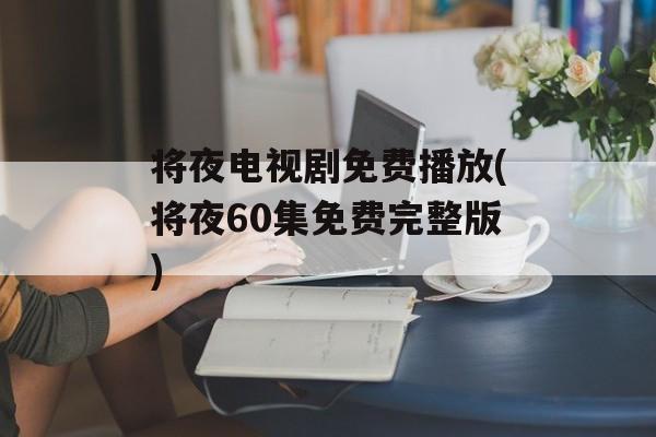 将夜电视剧免费播放(将夜60集免费完整版)-第1张图片-
