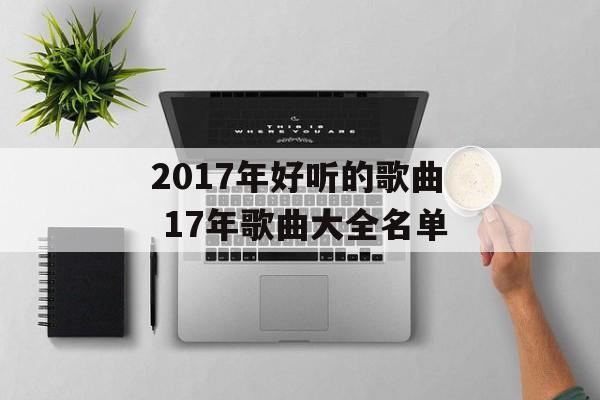 2017年好听的歌曲 17年歌曲大全名单-第1张图片-