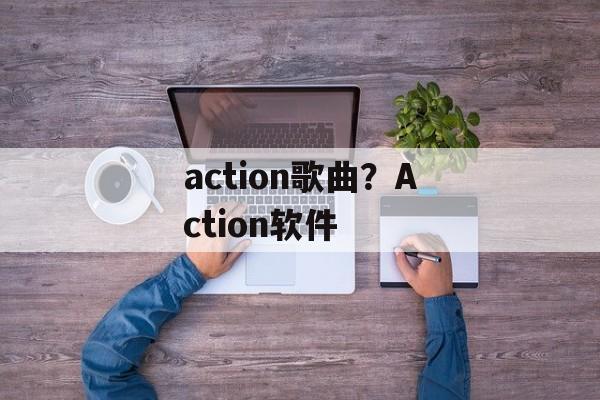 action歌曲？Action软件-第1张图片-