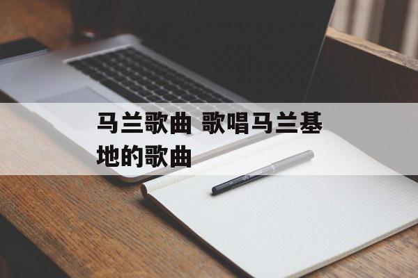 马兰歌曲 歌唱马兰基地的歌曲-第1张图片-