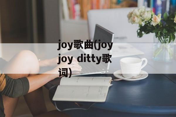 joy歌曲(joy joy ditty歌词)-第1张图片-