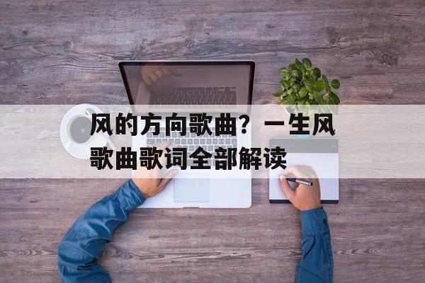 风的方向歌曲？一生风歌曲歌词全部解读-第1张图片-