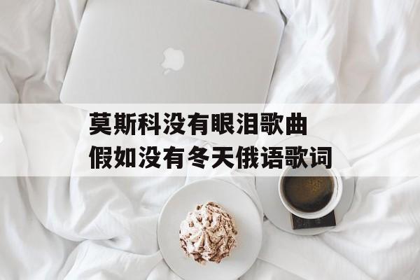 莫斯科没有眼泪歌曲 假如没有冬天俄语歌词-第1张图片-