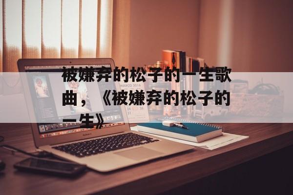 被嫌弃的松子的一生歌曲，《被嫌弃的松子的一生》-第1张图片-