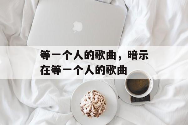 等一个人的歌曲，暗示在等一个人的歌曲-第1张图片-