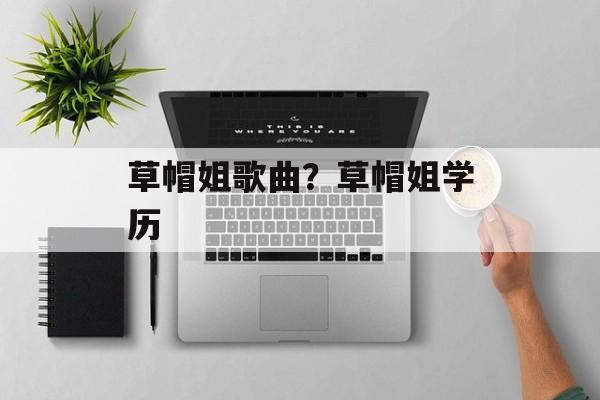 草帽姐歌曲？草帽姐学历-第1张图片-