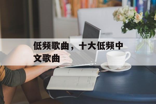 低频歌曲，十大低频中文歌曲-第1张图片-