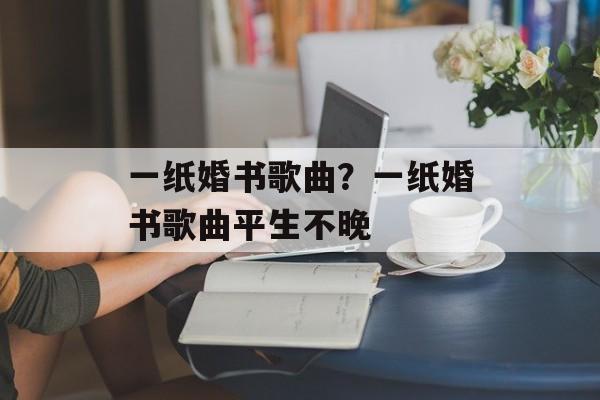 一纸婚书歌曲？一纸婚书歌曲平生不晚-第1张图片-