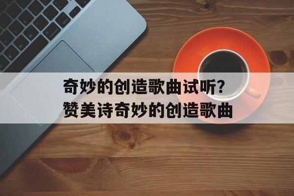 奇妙的创造歌曲试听？赞美诗奇妙的创造歌曲-第1张图片-